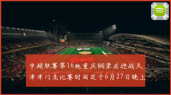 中超联赛第16轮重庆铜梁龙迎战天津津门虎比赛时间定于6月27日晚上20点