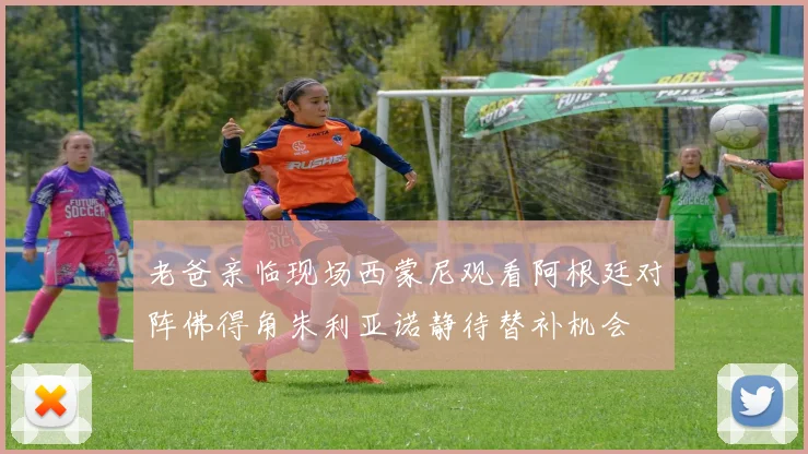老爸亲临现场西蒙尼观看阿根廷对阵佛得角朱利亚诺静待替补机会