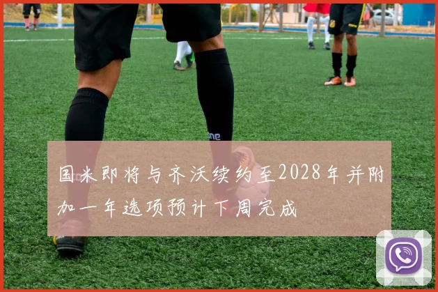 国米即将与齐沃续约至2028年并附加一年选项预计下周完成