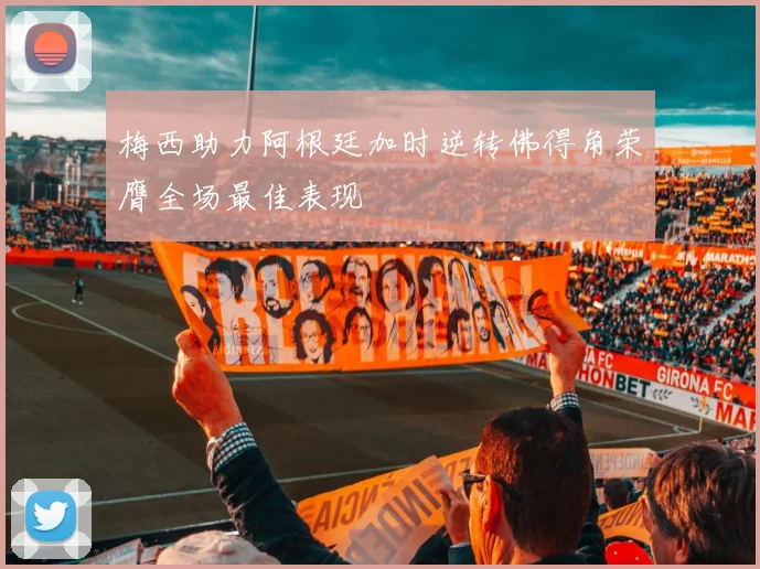 梅西助力阿根廷加时逆转佛得角荣膺全场最佳表现