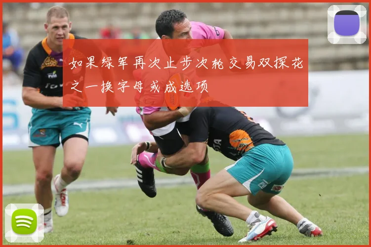 如果绿军再次止步次轮交易双探花之一换字母或成选项