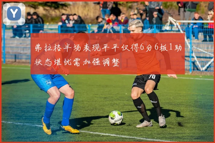 弗拉格半场表现平平仅得6分6板1助状态堪忧需加强调整
